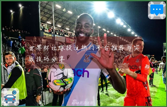 世界杯让球投注热门平台推荐与实战技巧分享