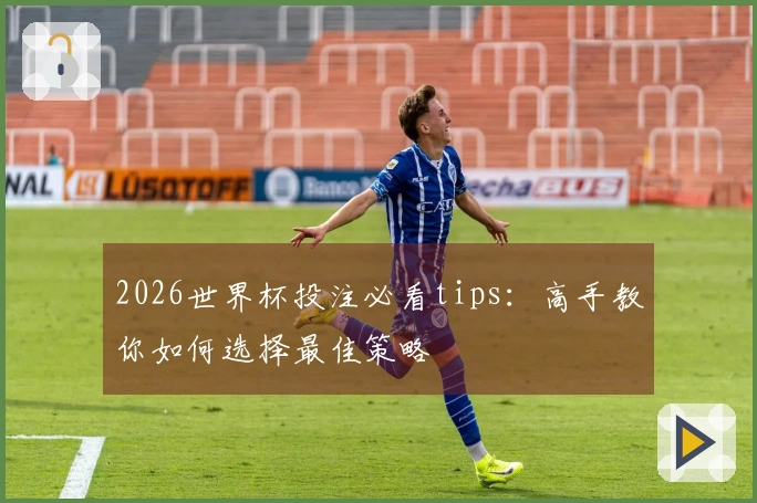 2026世界杯投注必看tips：高手教你如何选择最佳策略