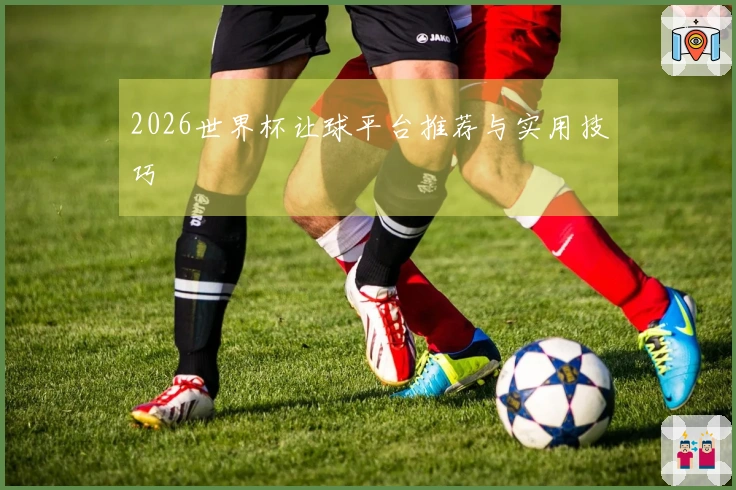 2026世界杯让球平台推荐与实用技巧
