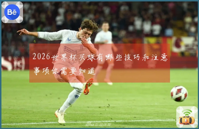 2026世界杯买球有哪些技巧和注意事项你需要知道