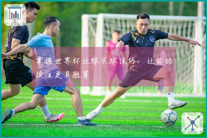 掌握世界杯让球买球技巧，让你的投注更具胜算