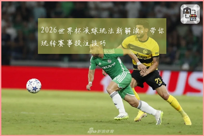 2026世界杯滚球玩法新解读，带你玩转赛事投注技巧