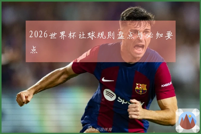 2026世界杯让球规则盘点与必知要点