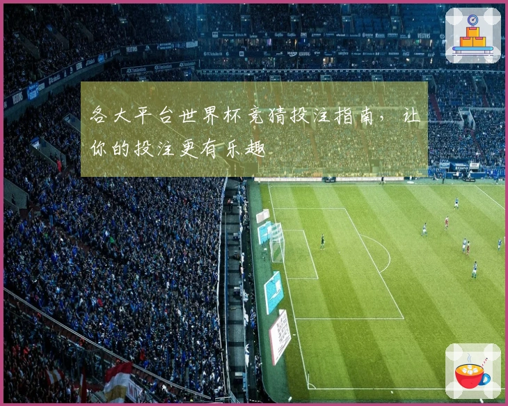 各大平台世界杯竞猜投注指南，让你的投注更有乐趣