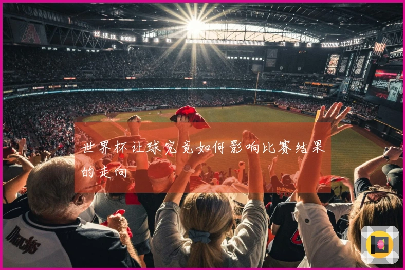 世界杯让球究竟如何影响比赛结果的走向