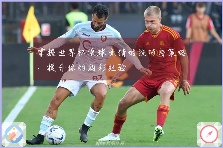 掌握世界杯滚球竞猜的技巧与策略，提升你的购彩经验
