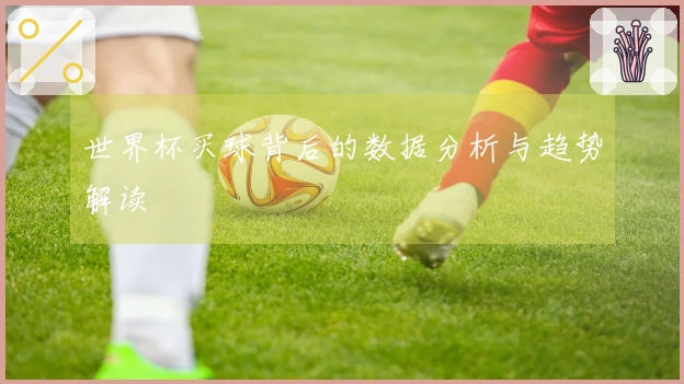 世界杯买球背后的数据分析与趋势解读