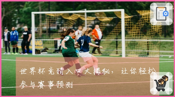世界杯竞猜入口大揭秘，让你轻松参与赛事预测
