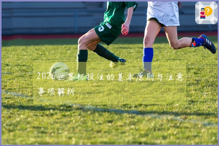 2026世界杯投注的基本原则与注意事项解析