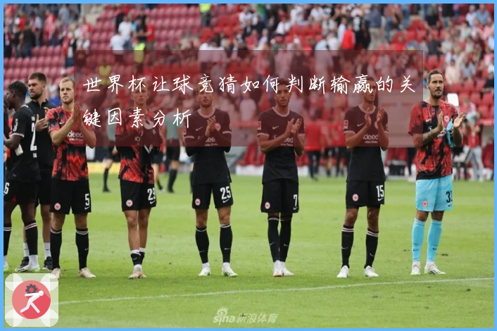 世界杯让球竞猜如何判断输赢的关键因素分析