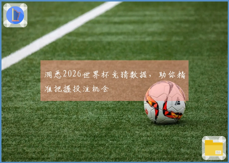 洞悉2026世界杯竞猜数据，助你精准把握投注机会