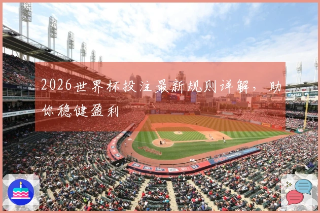 2026世界杯投注最新规则详解，助你稳健盈利