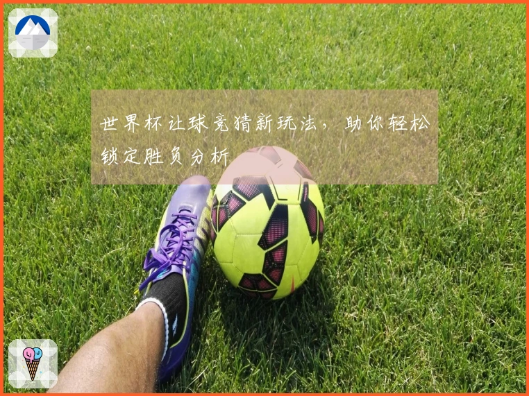 世界杯让球竞猜新玩法，助你轻松锁定胜负分析