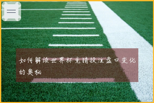 如何解读世界杯竞猜投注盘口变化的奥秘