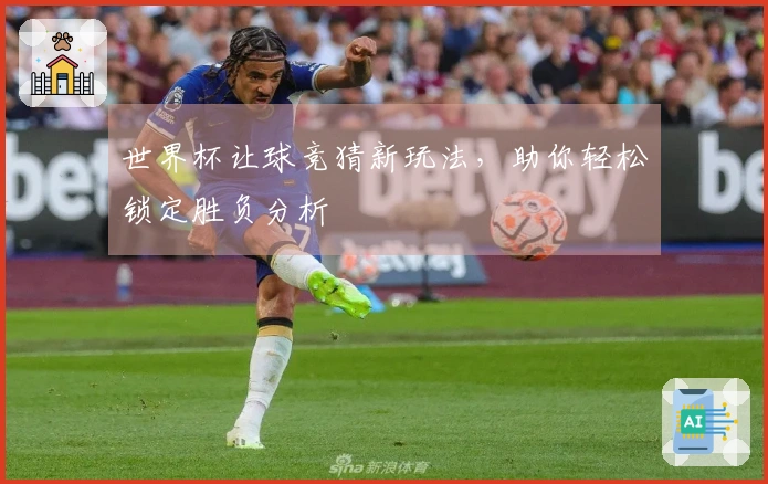 世界杯让球竞猜新玩法，助你轻松锁定胜负分析