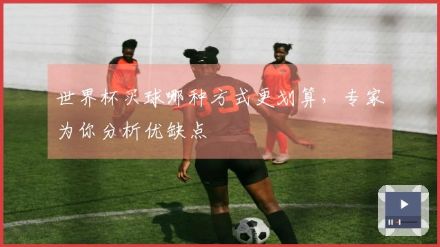 世界杯买球哪种方式更划算，专家为你分析优缺点