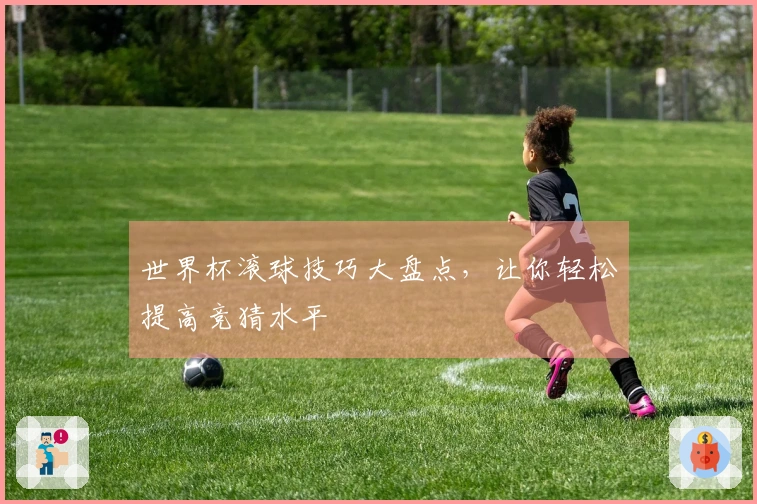 世界杯滚球技巧大盘点，让你轻松提高竞猜水平