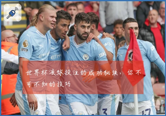 世界杯滚球投注的成功秘诀，你不可不知的技巧